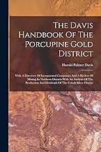 The Davis Handbook Of The Porcupine Gold District: With A Directory Of Incorporated Companies And A Review Of Mining In Northern Ontario With An ... And Dividends Of The Cobalt Silver District