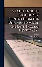 A Latin-English Dictionary Printed From the Unfinished Ms. of the Late Thomas Hewitt Key..