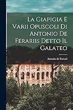 La Giapigia e Varii Opuscoli di Antonio de Ferariis Detto il Galateo