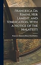 Francesca da Rimini, Her Lament, and Vindication, With a Notice of the Malatesti