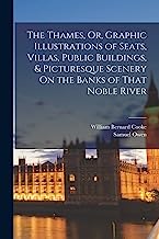 The Thames, Or, Graphic Illustrations of Seats, Villas, Public Buildings, & Picturesque Scenery On the Banks of That Noble River