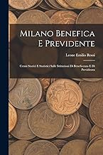 Milano Benefica E Previdente: Cenni Storici E Statistici Sulle Istituzioni Di Beneficenza E Di Previdenza