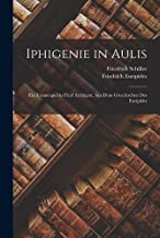 Iphigenie in Aulis: Ein Trauerspiel in Fünf Aufzügen. Aus Dem Griechischen Des Euripides