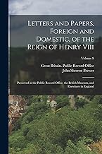 Letters and Papers, Foreign and Domestic, of the Reign of Henry Viii: Preserved in the Public Record Office, the British Museum, and Elsewhere in England; Volume 9