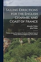 Sailing Directions for the English Channel and Coast of France: With an Accurate Description of the Coasts of England, South of Ireland, and Channel Islands, by J. and A. Walker