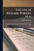 The Life of Richard Porson, M. A.: Professor of Greek in the University of Cambridge From 1792 to 1808