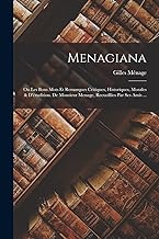 Menagiana: Ou Les Bons Mots Et Remarques Critiques, Historiques, Morales & D'érudition. De Monsieur Menage, Recueillies Par Ses Amis ...