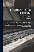 I Puritani (The Puritan): A Grand Opera in Three Acts. the Correct Italian Words, With an English Translation and the Principal Musical Gems, Newly ... [The Only Correct and Authentic Edition]