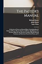 The Pastor's Manual: A Selection of Tracts on Pastoral Duty, Containing Baxter's Reformed Pastor; Mason's Student and Pastor; Qualifications for ... and Selections From Cecil, Watts, and N