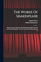 The Works Of Shakespeare: Much Ado About Nothing. All's Well That Ends Well. The Life And Death Of King John. The Life And Death Of King Richard Ii