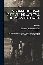 A Constitutional View Of The Late War Between The States: Its Causes, Character, Conduct, And Results Presented In A Series Of Colloquies At Liberty Hall; Volume 2