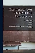 Conversations On Natural Philosophy: In Which The Elements Of That Science Are Familiarly Explained