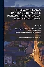 Diplomata Chartae, Epistolae, Leges Aliaque Instrumenta Ad Res Gallo- Francicas Spectantia: Instrumenta Ab Anno 628 Ad Annum 751; Volume 2