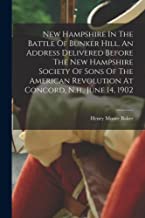 New Hampshire In The Battle Of Bunker Hill. An Address Delivered Before The New Hampshire Society Of Sons Of The American Revolution At Concord, N.h., June 14, 1902