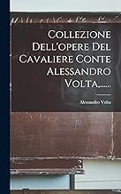 Collezione Dell'opere Del Cavaliere Conte Alessandro Volta,......