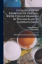 Catalogue Of An Exhibition Of Original Water-colour Drawings By William Blake To Illustrate Dante: With An Introductory Essay By Martin Birnbaum