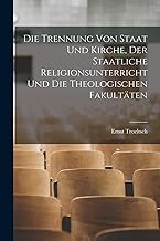 Die Trennung Von Staat Und Kirche, Der Staatliche Religionsunterricht Und Die Theologischen Fakultäten