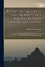 Report On the Survey and Prospects of a Railway Between Hankow and Canton: Under the Concession by the Chinese Government to the American China Development Company