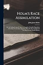 Holm's Race Assimilation: Or, the Fading Leopard's Spots; a Complete Scientific Exposition of the Most Tremendous Question That Has Ever Confronted Two Races in the World's History