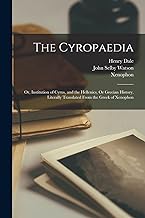The Cyropaedia: Or, Institution of Cyrus, and the Hellenics, Or Grecian History. Literally Translated From the Greek of Xenophon