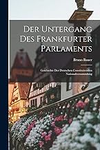 Der Untergang Des Frankfurter Parlaments: Geschichte Der Deutschen Constituirenden Nationalversammlung
