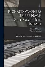 Richard Wagners Briefe Nach Zeitfolge Und Inhalt: Ein Beitrag Zur Lebensgeschichte Des Meisters