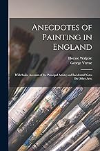 Anecdotes of Painting in England: With Some Account of the Principal Artists; and Incidental Notes On Other Arts;