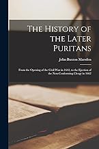 The History of the Later Puritans: From the Opening of the Civil War in 1642, to the Ejection of the Non-Conforming Clergy in 1662