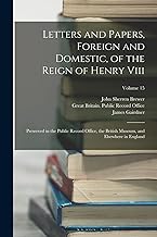 Letters and Papers, Foreign and Domestic, of the Reign of Henry Viii: Preserved in the Public Record Office, the British Museum, and Elsewhere in England; Volume 15