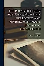 The Poems of Henry Van Dyke, now First Collected and Revised, With Many Hitherto Unpublished