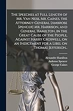 The Speeches at Full Length of Mr. Van Ness, Mr. Caines, the Attorney-general [Ambrose Spencer] Mr. Harrison, and General Hamilton, in the Great Cause ... Indictment for a Libel on Thomas Jefferson..