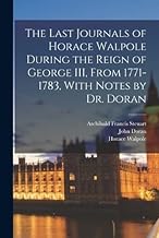 The Last Journals of Horace Walpole During the Reign of George III, From 1771-1783, With Notes by Dr. Doran