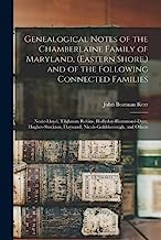 Genealogical Notes of the Chamberlaine Family of Maryland, (Eastern Shore, ) and of the Following Connected Families: Neale-Lloyd, Tilghman Robins, ... Hayward, Nicols-Goldsborough, and Others