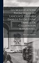 Les Modifications Phonétiques Du Language, Étudiées Dans Le Patois D'une Famille De Cellefrouin (charente)...