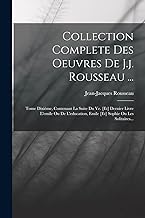 Collection Complete Des Oeuvres De J.j. Rousseau ...: Tome Dixième, Contenant La Suite Du Ve. [et] Dernier Livre L'emile Ou De L'education, Emile [et] Sophie Ou Les Solitaires...