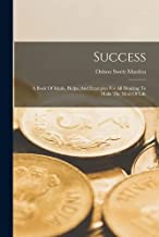 Success: A Book Of Ideals, Helps, And Examples For All Desiring To Make The Most Of Life