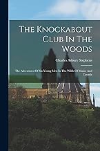 The Knockabout Club In The Woods: The Adventures Of Six Young Men In The Wilds Of Maine And Canada