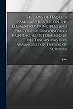 The Laws of Fésole. A Familiar Treatise on the Elementary Principles and Practice of Drawing and Painting. As Determined by the Tuscan Masters. Arranged for the Use of Schools