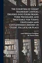 The Courtier of Count Baldessar Castilio, Deuided Into Foure Books. Verie Necessarie and Profitable for Young Gentlemen and Gentlewomen Abiding in Court, Pallace, or Place