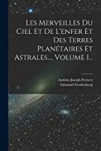 Les Merveilles Du Ciel Et De L'enfer Et Des Terres Planétaires Et Astrales..., Volume 1...