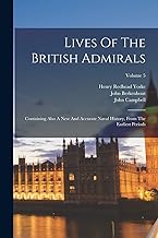 Lives Of The British Admirals: Containing Also A New And Accurate Naval History, From The Earliest Periods; Volume 5