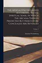 The Apocalypse Explained According To The Spiritual Sense, In Which The Arcana Therein Predicted But Heretofore Concealed Are Revealed; Volume 5
