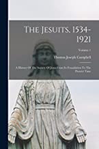 The Jesuits, 1534-1921: A History Of The Society Of Jesus From Its Foundation To The Present Time; Volume 1