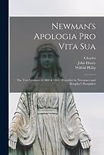 Newman's Apologia pro Vita Sua: The Two Versions of 1864 & 1865; Preceded by Newman's and Kingsley's Pamphlets