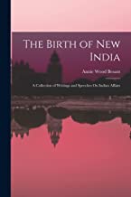 The Birth of New India: A Collection of Writings and Speeches On Indian Affairs