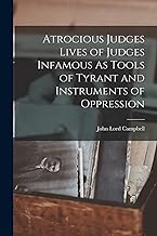 Atrocious Judges Lives of Judges Infamous As Tools of Tyrant and Instruments of Oppression