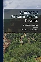 Childeric Premier, Roi De France: Drame Héroïque, En Trois Actes