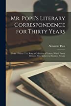 Mr. Pope's Literary Correspondence for Thirty Years: From 1704 to 1734. Being a Collection of Letters, Which Passed Between Him Andseveral Eminent Persons