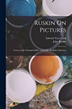 Ruskin On Pictures: Turner at the National Gallery and in Mr. Ruskin's Collection