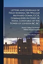 Letters and Journals of Field-Marshal Sir William Maynard Gomm, G.C.B., Commander-in-Chief of India, Constable of the Tower of London &c. &c.: From 1799 to Waterloo, 1815